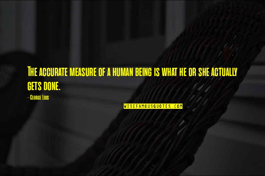 Mariels Sorrow Quotes By George Lois: The accurate measure of a human being is