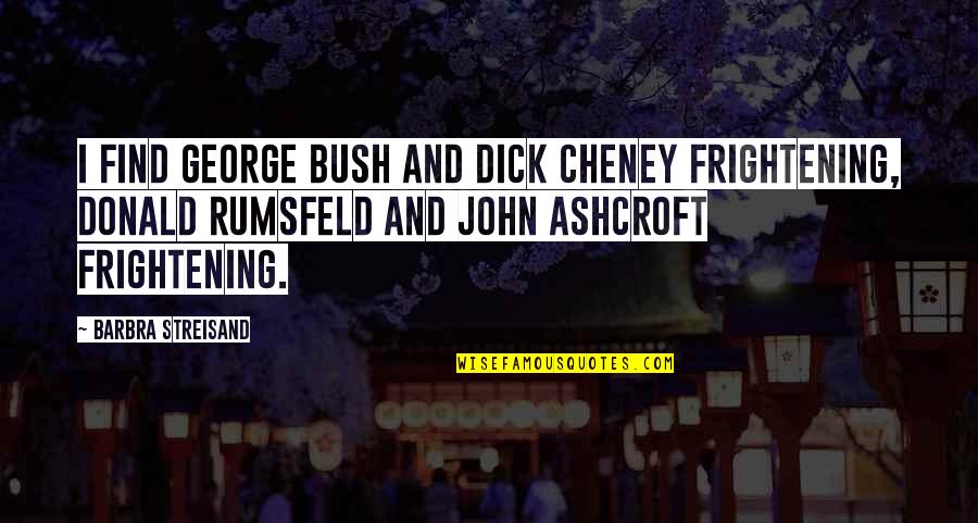 Maries Pizza Quotes By Barbra Streisand: I find George Bush and Dick Cheney frightening, Maries Pizza Quotes By Barbra Streisand: I find George Bush and Dick Cheney frightening,