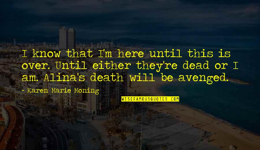Marie's Quotes By Karen Marie Moning: I know that I'm here until this is Marie's Quotes By Karen Marie Moning: I know that I'm here until this is