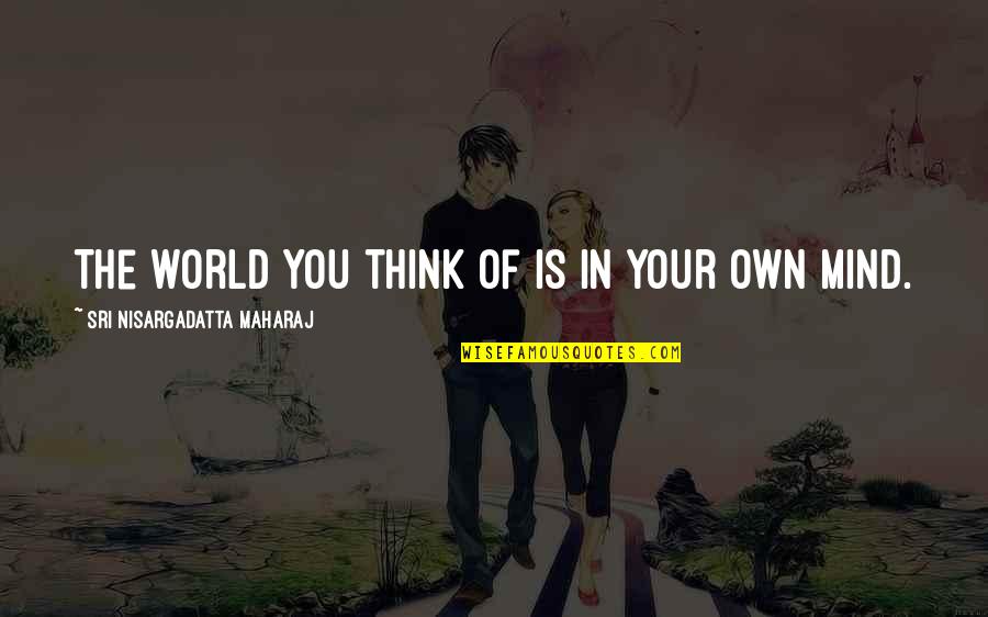 Mariessa Ricciardi Quotes By Sri Nisargadatta Maharaj: The world you think of is in your
