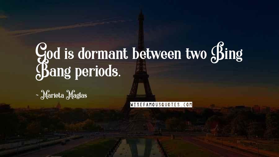 Marieta Maglas quotes: God is dormant between two Bing Bang periods.