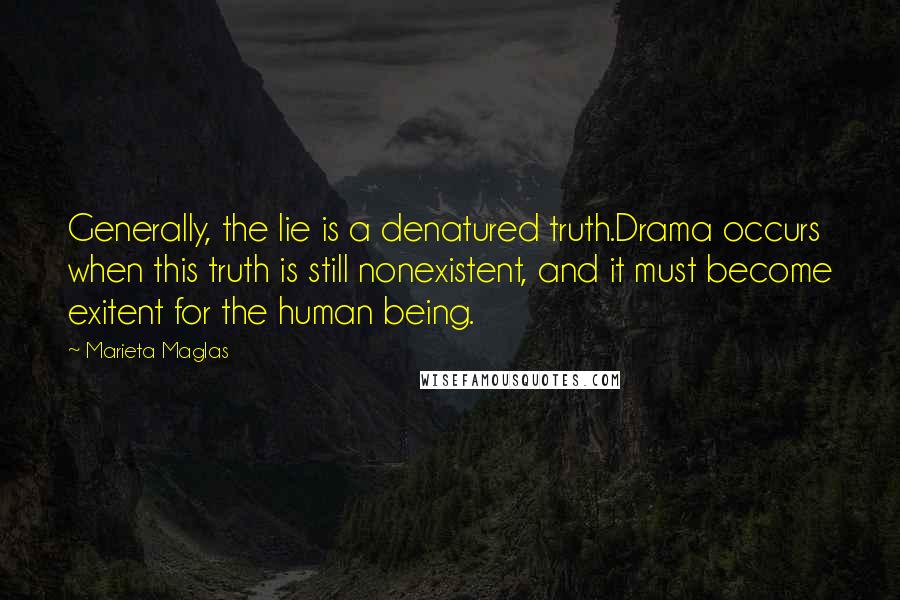 Marieta Maglas quotes: Generally, the lie is a denatured truth.Drama occurs when this truth is still nonexistent, and it must become exitent for the human being.