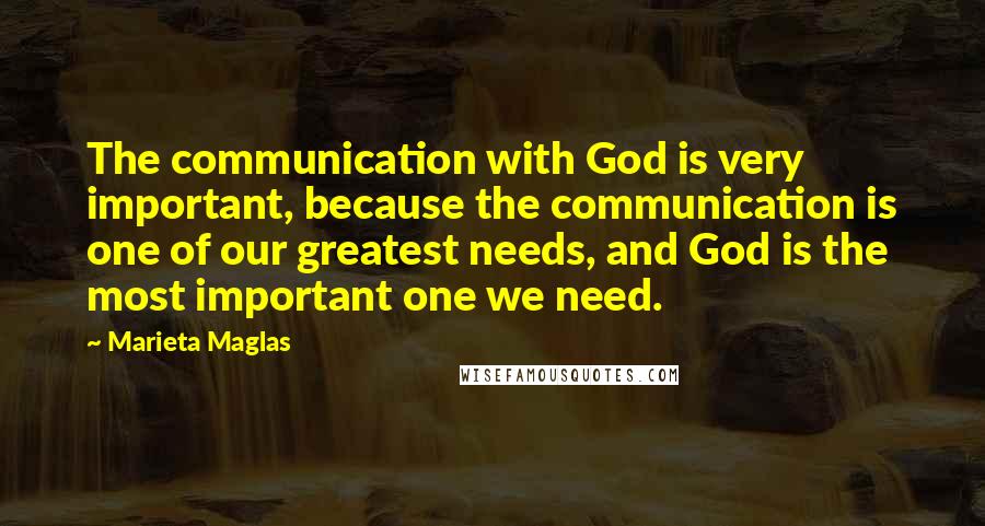 Marieta Maglas quotes: The communication with God is very important, because the communication is one of our greatest needs, and God is the most important one we need.