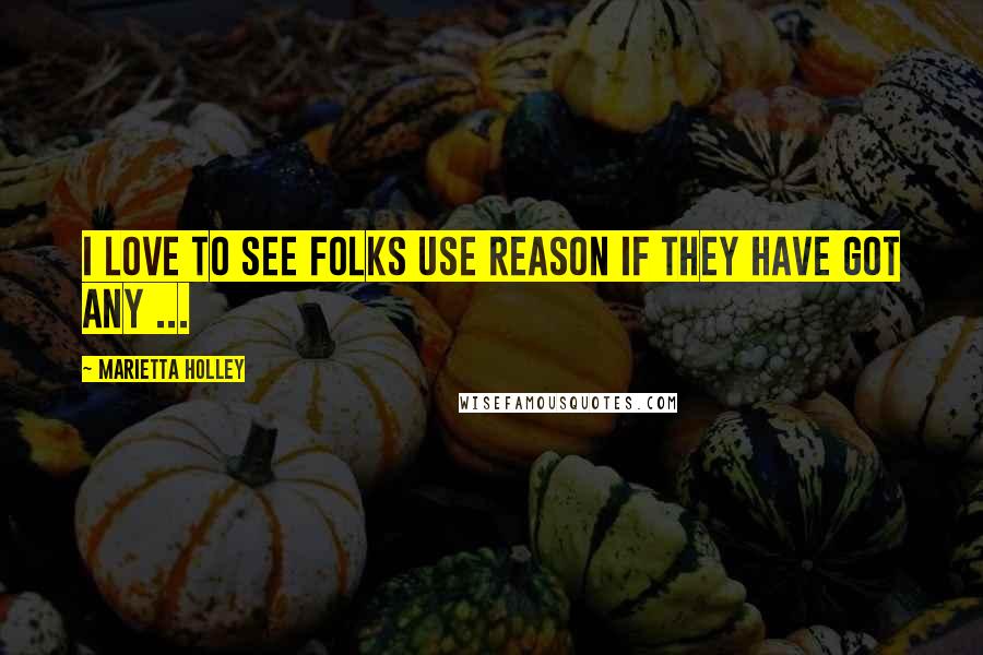 Marietta Holley quotes: I love to see folks use reason if they have got any ...