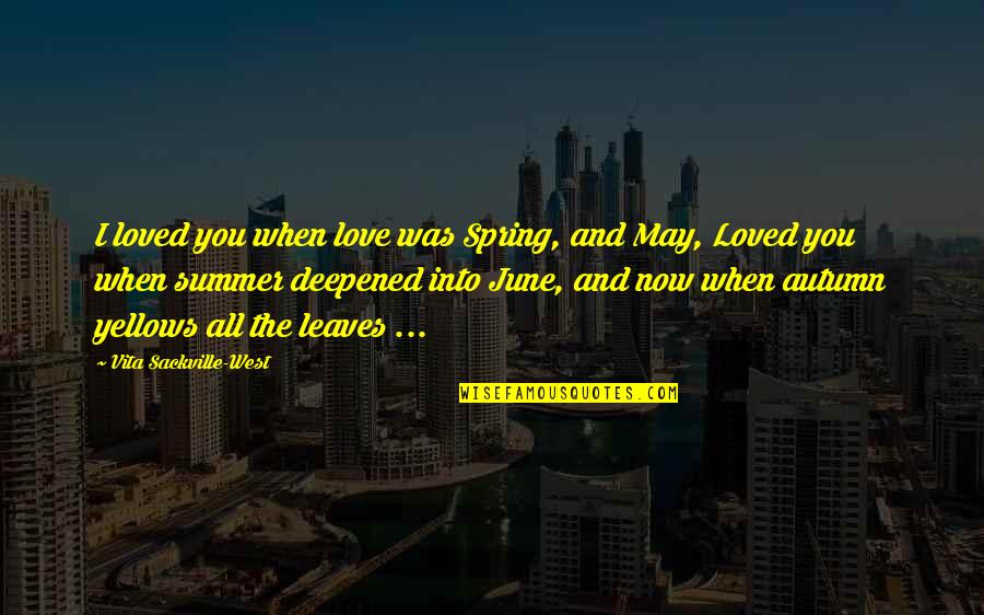 Mariette Himes Gomez Quotes By Vita Sackville-West: I loved you when love was Spring, and