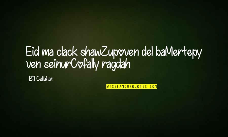 Ma'rifat Quotes By Bill Callahan: Eid ma clack shawZupoven del baMertepy ven seinurCofally