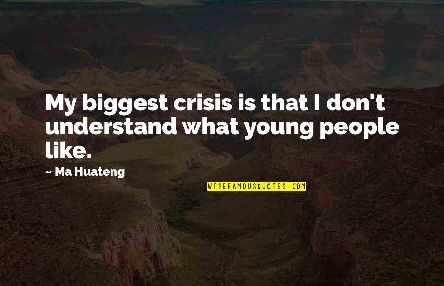 Ma'rifat Quotes By Ma Huateng: My biggest crisis is that I don't understand