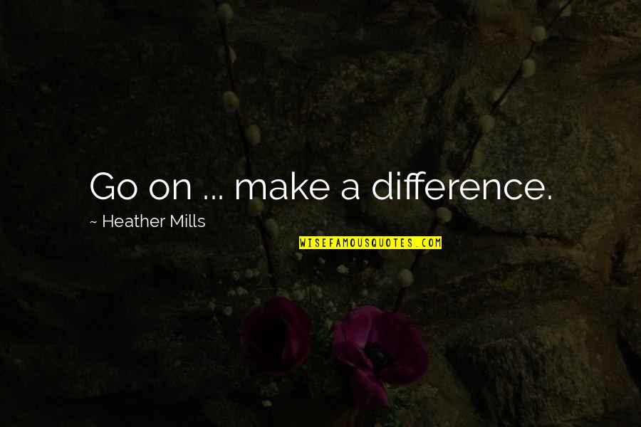 Marigrace Becker Quotes By Heather Mills: Go on ... make a difference. Marigrace Becker Quotes By Heather Mills: Go on ... make a difference.