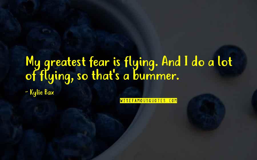 Marigrace Butela Quotes By Kylie Bax: My greatest fear is flying. And I do