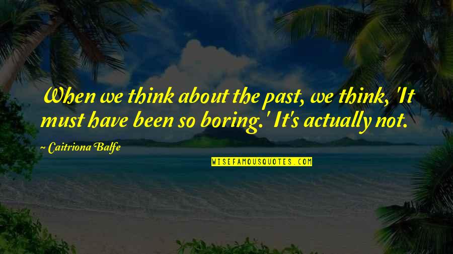 Marigrace Lim Quotes By Caitriona Balfe: When we think about the past, we think,