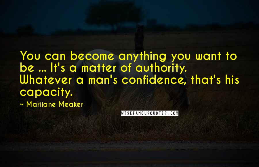Marijane Meaker quotes: You can become anything you want to be ... It's a matter of authority. Whatever a man's confidence, that's his capacity.
