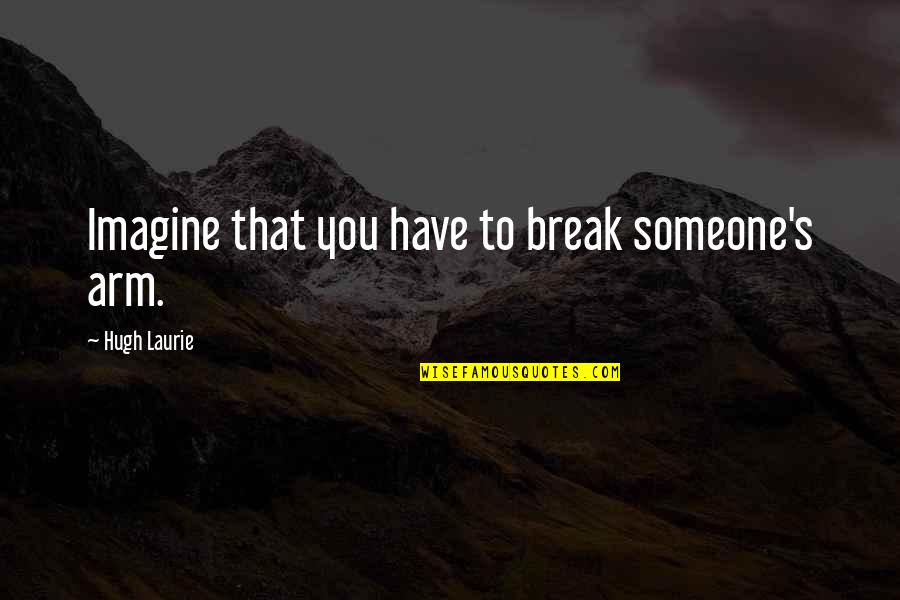 Marijas Gimbutas Quotes By Hugh Laurie: Imagine that you have to break someone's arm.