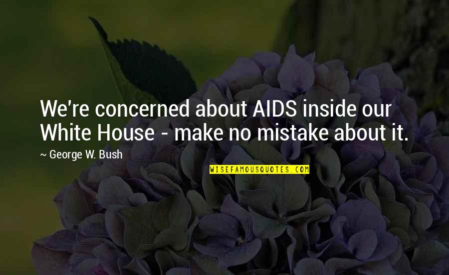 Marijas Skola Quotes By George W. Bush: We're concerned about AIDS inside our White House