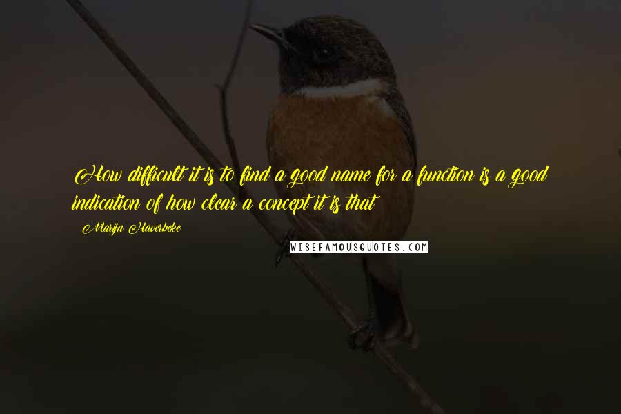 Marijn Haverbeke quotes: How difficult it is to find a good name for a function is a good indication of how clear a concept it is that Marijn Haverbeke quotes: How difficult it is to find a good name for a function is a good indication of how clear a concept it is that