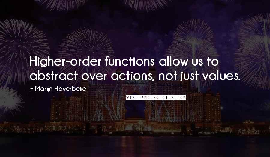Marijn Haverbeke quotes: Higher-order functions allow us to abstract over actions, not just values.