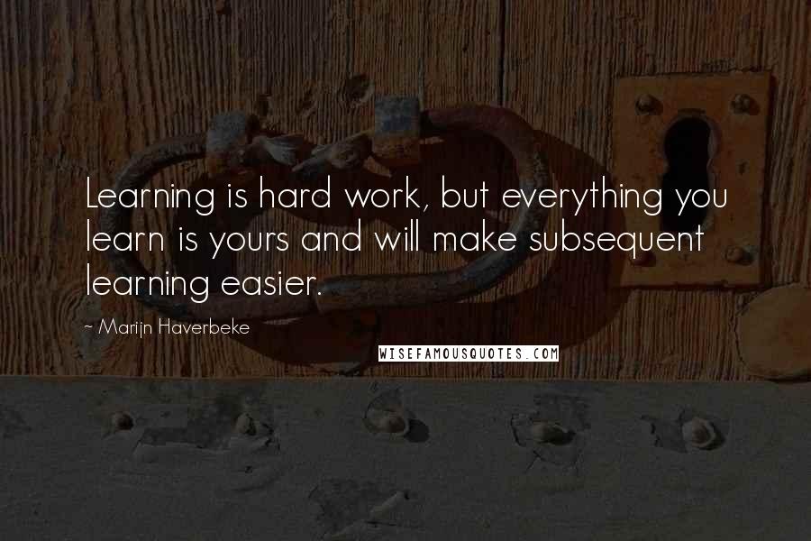 Marijn Haverbeke quotes: Learning is hard work, but everything you learn is yours and will make subsequent learning easier.