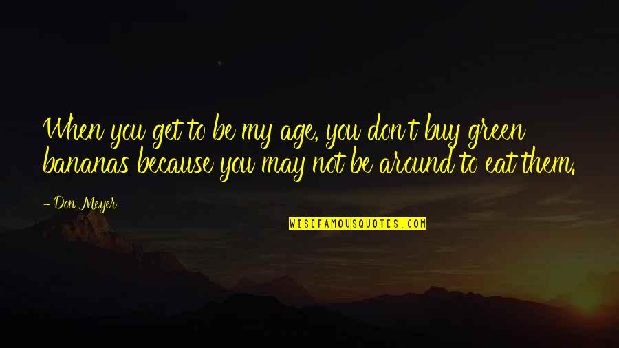 Marijon Ancich Quotes By Don Meyer: When you get to be my age, you Marijon Ancich Quotes By Don Meyer: When you get to be my age, you