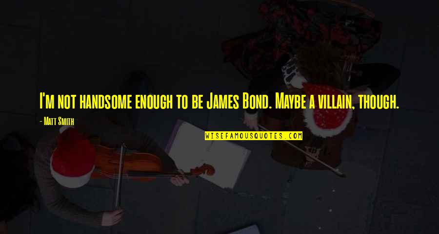 Marijos Quotes By Matt Smith: I'm not handsome enough to be James Bond.