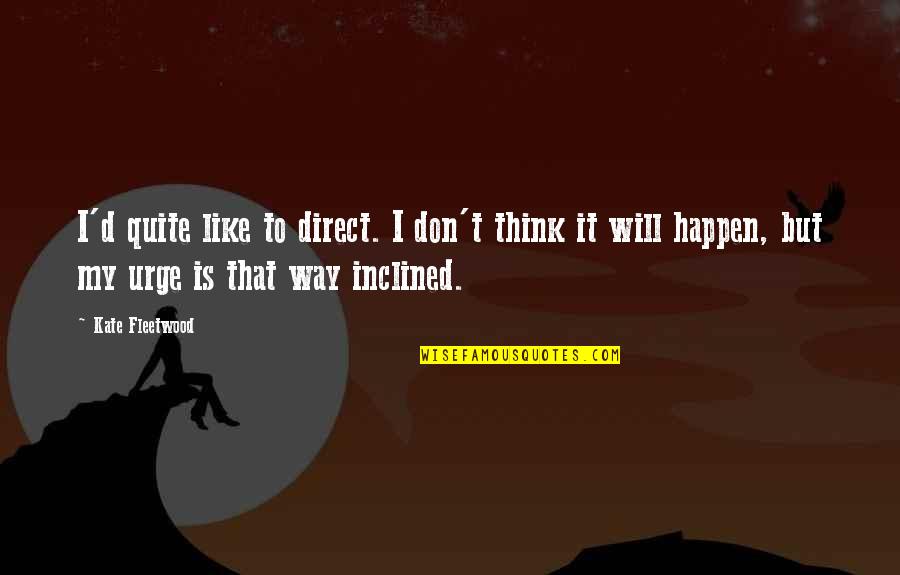Marijoyce Quotes By Kate Fleetwood: I'd quite like to direct. I don't think Marijoyce Quotes By Kate Fleetwood: I'd quite like to direct. I don't think