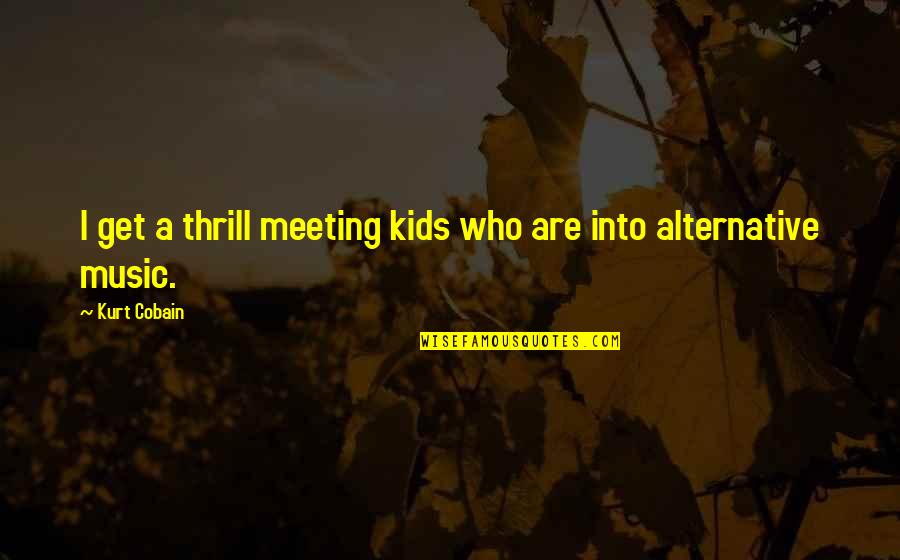 Marijuana Legalization Quotes By Kurt Cobain: I get a thrill meeting kids who are