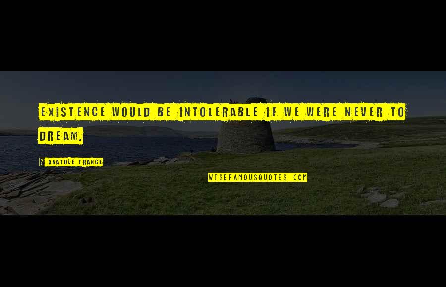 Marika Dominczyk Quotes By Anatole France: Existence would be intolerable if we were never Marika Dominczyk Quotes By Anatole France: Existence would be intolerable if we were never