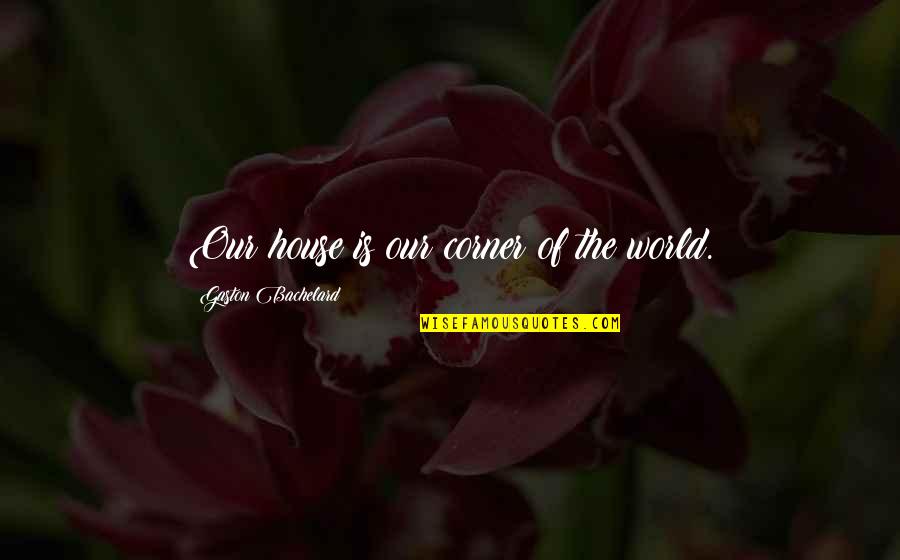 Marika Hackman Quotes By Gaston Bachelard: Our house is our corner of the world.