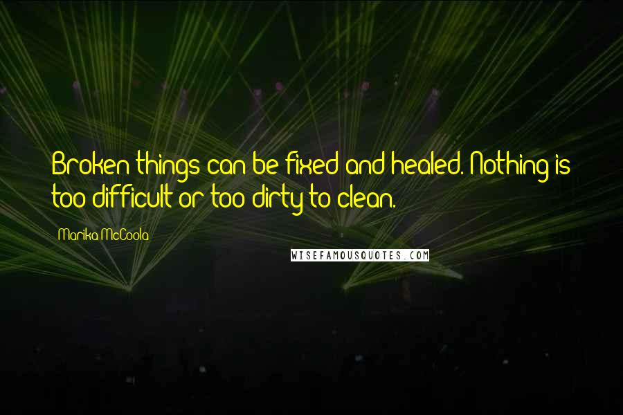 Marika McCoola quotes: Broken things can be fixed and healed. Nothing is too difficult or too dirty to clean.