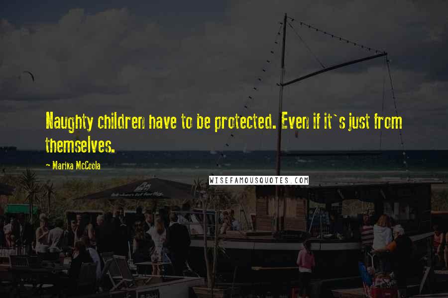 Marika McCoola quotes: Naughty children have to be protected. Even if it's just from themselves.