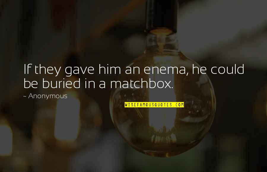 Marikit Song Quotes By Anonymous: If they gave him an enema, he could