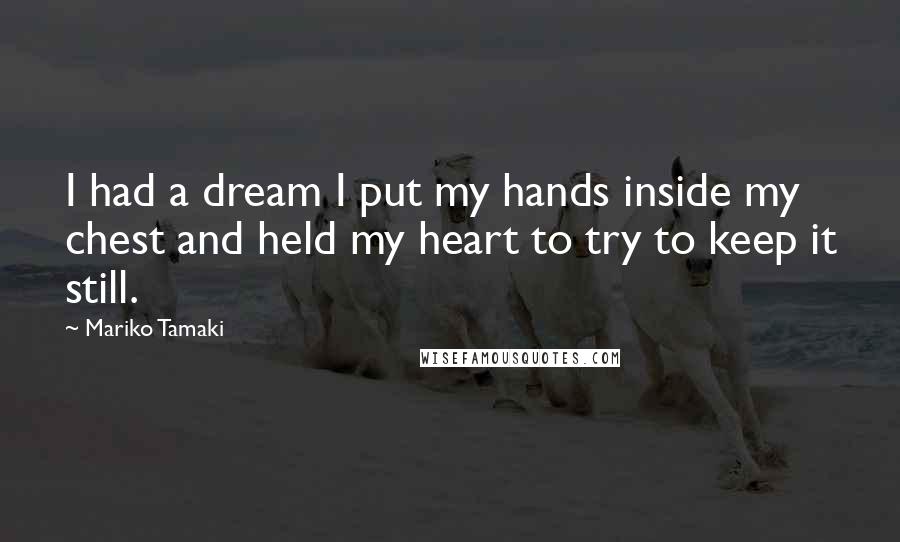 Mariko Tamaki quotes: I had a dream I put my hands inside my chest and held my heart to try to keep it still.