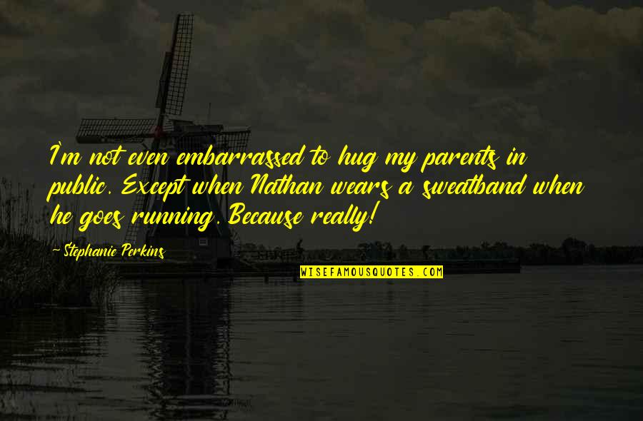 Marikoswonderland Quotes By Stephanie Perkins: I'm not even embarrassed to hug my parents Marikoswonderland Quotes By Stephanie Perkins: I'm not even embarrassed to hug my parents