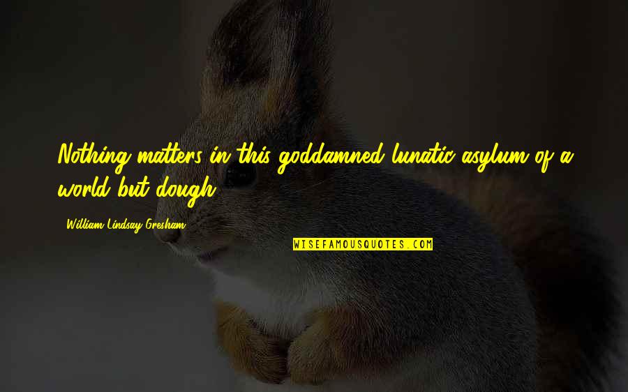 Marilar Dinamic Consulting Quotes By William Lindsay Gresham: Nothing matters in this goddamned lunatic asylum of