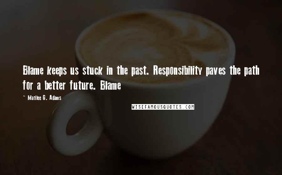 Marilee G. Adams quotes: Blame keeps us stuck in the past. Responsibility paves the path for a better future. Blame