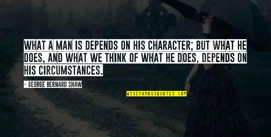 Mariles Cacho Romulo Quotes By George Bernard Shaw: What a man is depends on his character; Mariles Cacho Romulo Quotes By George Bernard Shaw: What a man is depends on his character;