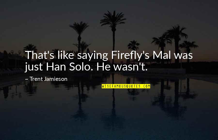 Marilizabeth Quotes By Trent Jamieson: That's like saying Firefly's Mal was just Han Marilizabeth Quotes By Trent Jamieson: That's like saying Firefly's Mal was just Han