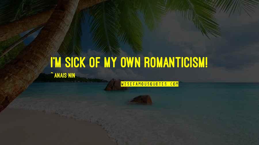 Marilize Legajuana Quotes By Anais Nin: I'm sick of my own romanticism!