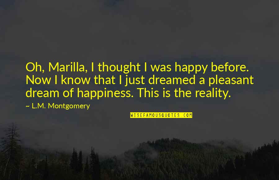 Marilla's Quotes By L.M. Montgomery: Oh, Marilla, I thought I was happy before.