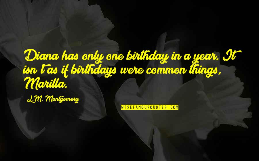 Marilla's Quotes By L.M. Montgomery: Diana has only one birthday in a year.