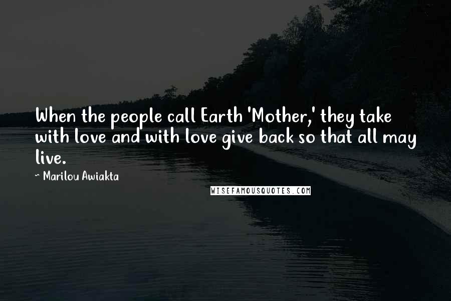 Marilou Awiakta quotes: When the people call Earth 'Mother,' they take with love and with love give back so that all may live.