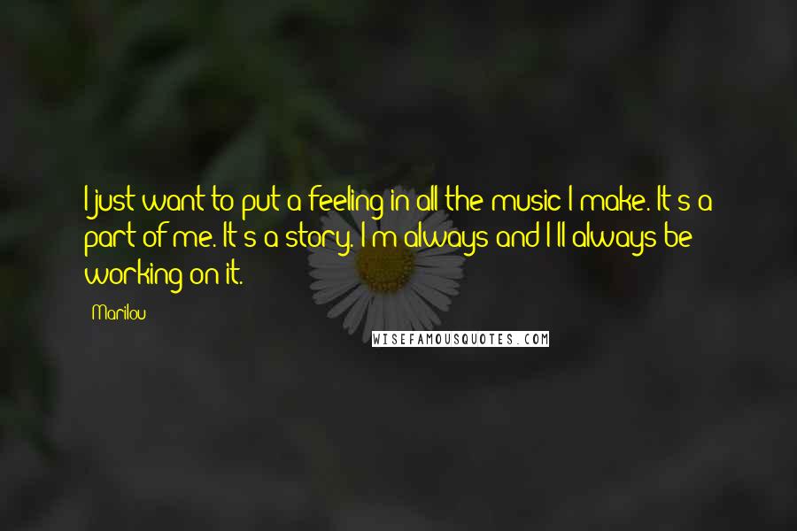 Marilou quotes: I just want to put a feeling in all the music I make. It's a part of me. It's a story. I'm always and I'll always be working on it. Marilou quotes: I just want to put a feeling in all the music I make. It's a part of me. It's a story. I'm always and I'll always be working on it.