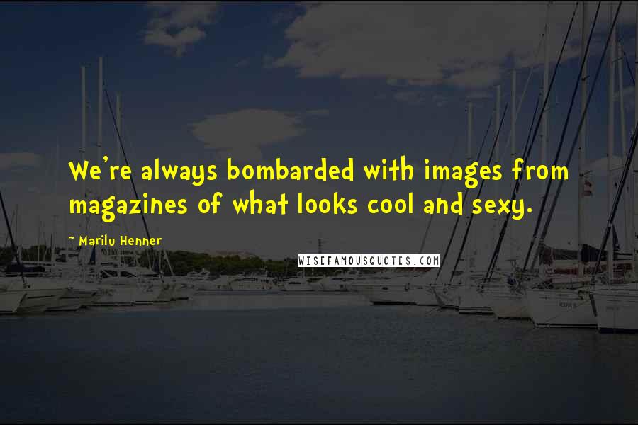 Marilu Henner quotes: We're always bombarded with images from magazines of what looks cool and sexy.