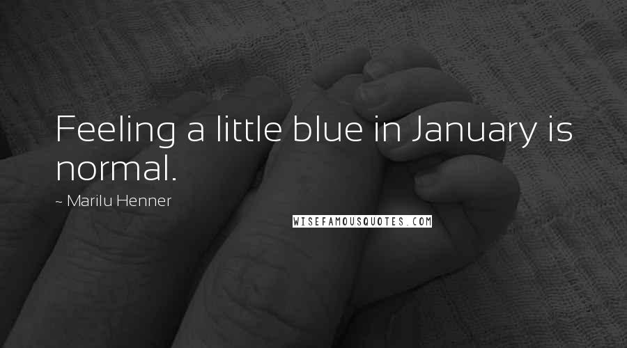 Marilu Henner quotes: Feeling a little blue in January is normal.