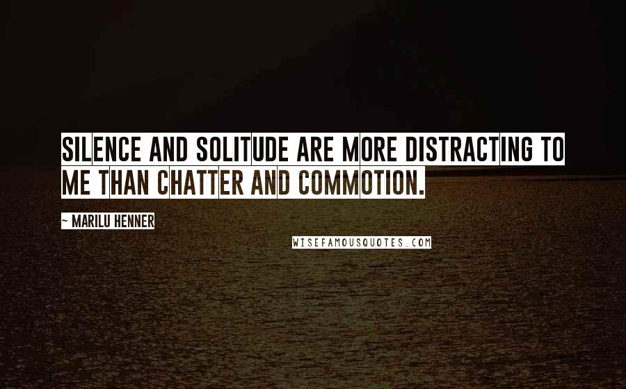 Marilu Henner quotes: Silence and solitude are more distracting to me than chatter and commotion.