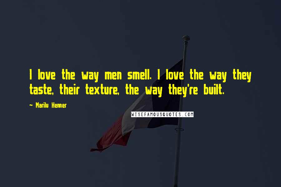 Marilu Henner quotes: I love the way men smell. I love the way they taste, their texture, the way they're built.