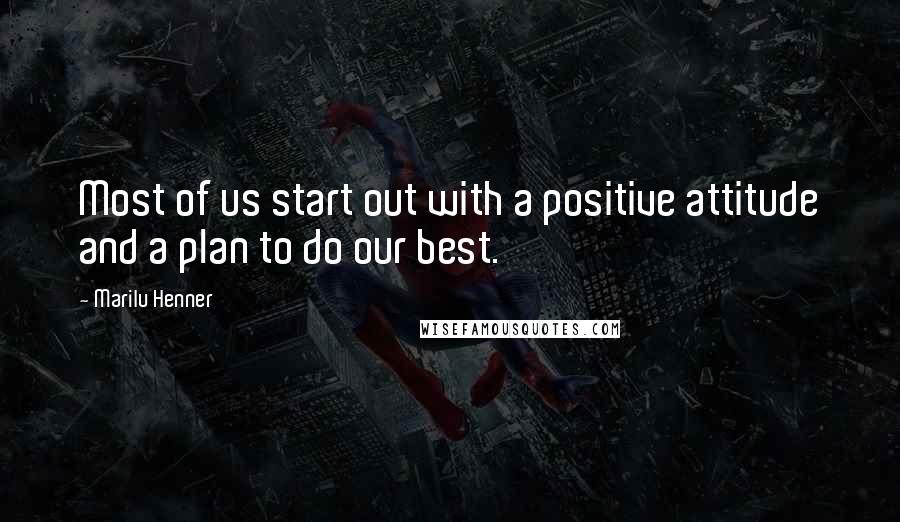 Marilu Henner quotes: Most of us start out with a positive attitude and a plan to do our best.