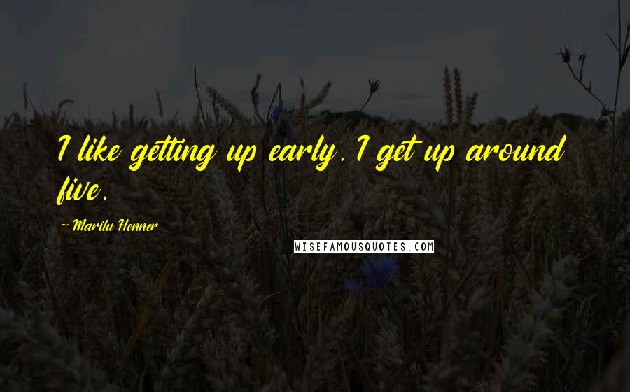 Marilu Henner quotes: I like getting up early. I get up around five.