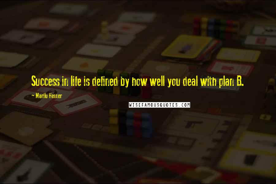 Marilu Henner quotes: Success in life is defined by how well you deal with plan B.