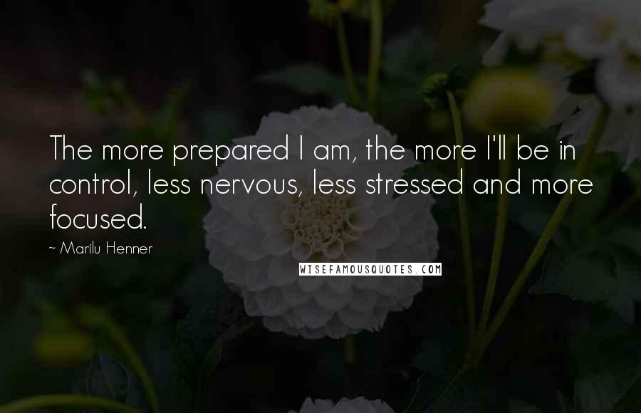 Marilu Henner quotes: The more prepared I am, the more I'll be in control, less nervous, less stressed and more focused.