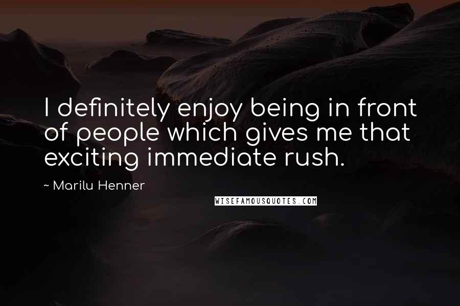 Marilu Henner quotes: I definitely enjoy being in front of people which gives me that exciting immediate rush.