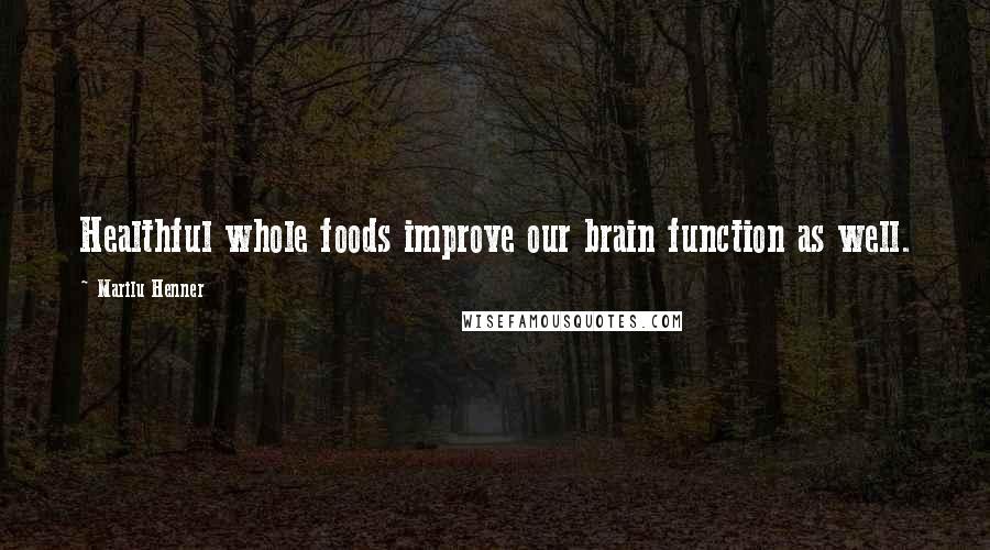 Marilu Henner quotes: Healthful whole foods improve our brain function as well.